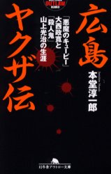 広島ヤクザ伝 「悪魔のキューピー」大西政寛と「殺人鬼」山上光治の生涯 幻冬舎 本堂淳一郎／著