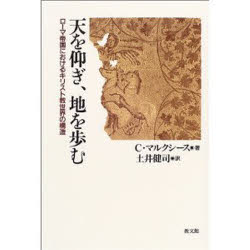 天を仰ぎ、地を歩む ローマ帝国におけるキリスト教世界の構造 C．マルクシース/著 土井健司/訳