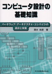 コンピュータ設計の基礎知識　ハードウェア・アーキテクチャ・コンパイラの設計と実装　清水尚彦/著