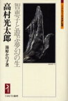 高村光太郎　智恵子と遊ぶ夢幻の生　湯原かの子/著