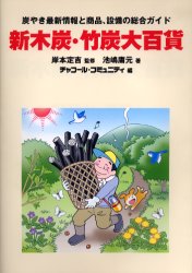 【新品】【本】新木炭・竹炭大百貨 炭やき最新情報と商品、設備の総合ガイド 池嶋庸元/著 岸本定吉/監修 チャコール・コミュニティ/編