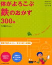 体がよろこぶ鉄のおかず300品 まだ、間に合う!毎日食べて元気になる 竹内富貴子/著