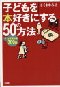 子どもを本好きにする50の方法 +おすすめ本300冊 さくまゆみこ/著