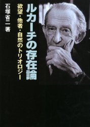 ルカーチの存在論　欲望・他者・自然のトリオロジー　石塚省二/著