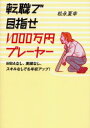 転職で目指せ1000万円プレーヤー MBAなし、実績なし、スキルなしでも年収アップ! 松永夏幸/著