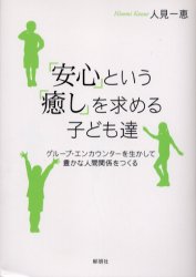 「安心」という「癒し」を求める子ども達 グループ・エンカウンターを生かして豊かな人間関係をつくる 人見一恵/著