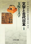 文字と古代日本　1　支配と文字　平川南/編　沖森卓也/編　栄原永遠男/編　山中章/編