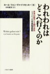 われわれはどこへ行くのか　世界の展望と人間の責任　ミュンヘン大学連続講義集　カール・フォン・ヴァイツゼッカー/著　小杉尅次/訳