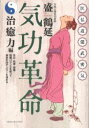 気功革命 治癒力編 新装版 気功・按摩・薬膳・陰陽バランスを使って病気を治す・パワーを溜める 盛鶴延/著