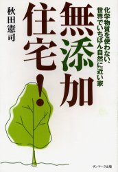 無添加住宅! 化学物質を使わない、世界でいちばん自然に近い家 サンマーク出版 秋田憲司/著