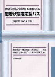 医療の質安全保証を実現する患者状態適応型パス　事例集　2005年版　飯塚悦功/監修　棟近雅彦/監修　水流聡子/監修　患者状態適応型パスシステム研究会/編