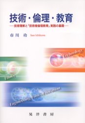 技術・倫理・教育　技術理解と「技術者倫理教育」実践の基礎　市川功/著