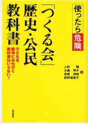 「つくる会」歴史・公民教科書 使ったら危険 子どもを戦争にみちびく教科書はいらない! 上杉聡/著 大森明子/著 高嶋伸欣/著 西野瑠美子/著