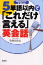 5単語以内で「これだけ言える」英会話 竹村日出夫/著
