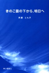 きのこ雲の下から、明日へ　斉藤とも子/著