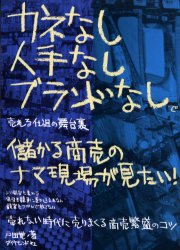 カネなし人手なしブランドなしで売れる仕組の舞台裏 儲かる商売のナマ現場が見たい! 戸田覚/著