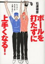 ボールを打たずに上手くなる! レッスンだけでは上達しない! ゴルフダイジェスト社 石渡俊彦/著