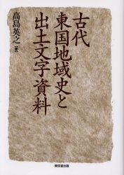 古代東国地域史と出土文字資料　高島英之/著