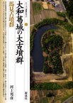 大和葛城の大古墳群・馬見古墳群　河上邦彦/著