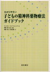 わかりやすい子どもの精神科薬物療法ガイドブック　ティモシー・E．ウィレンズ/著　岡田俊/監訳・監修　岡田俊/訳　大村正樹/訳