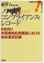 【新品】【本】ノンコンプライアンス・レコード　日本向け米国食肉処理施設におけるBSE違反記録　米国産牛肉の安全性は保障されていない　日本共産党参議院議員紙智子事務所/編