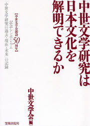 中世文学研究は日本文化を解明できるか 中世文学会創設50周年記念シンポジウム「中世文学研究の過去・現在・未来」の記録 中世文学会/編