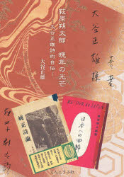 萩原朔太郎 晩年の光芒 大谷正雄詩的自伝 大谷 正雄 著 佐々木 靖章 編