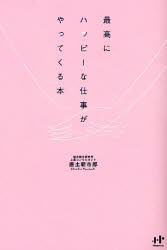 最高にハッピーな仕事がやってくる本 ナナ・コーポレート・コミュニケーション 唐土新市郎／著