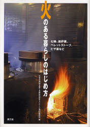 火のある暮らしのはじめ方　七輪、囲炉裏、ペレットストーブ、ピザ窯など　日本の森林を育てる薪炭利用キャンペーン実行委員会/編