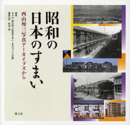 昭和の日本のすまい　西山夘三写真アーカイブズから　西山夘三/〔撮影〕　西山夘三記念すまい・まちづくり文庫/編集