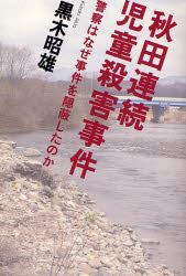 秋田連続児童殺害事件　警察はなぜ事件を隠蔽したのか　黒木昭雄/著