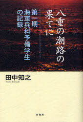 八重の潮路の果てに　第一期海軍兵科予備学生の記録　田中知之/著