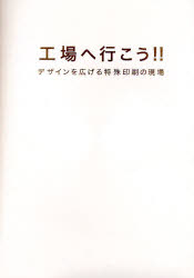 工場へ行こう!! デザインを広げる特殊印刷の現場 高橋正実/著 デザインの現場編集部/著