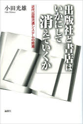 出版社と書店はいかにして消えていくか　近代出版流通システムの終焉　小田光雄/著