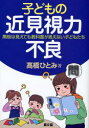 子どもの近見視力不良 黒板は見えても教科書が見えない子どもたち 高橋ひとみ/著