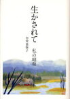 生かされて 私の昭和 谷村亜惟子/著