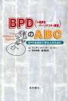 BPD〈=境界性パーソナリティ障害〉のABC　BPDを初めて学ぶ人のために　ランディ・クリーガー/著　エリック・ガン/著　荒井秀樹/訳　黒沢麻美/訳