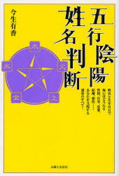 五行陰陽姓名判断 姓名と生年月日で怖いほど当たる性格、仕事、恋愛、結婚、相性…あなたを支配する運命のすべて! 主婦と生活社 今生有香／著