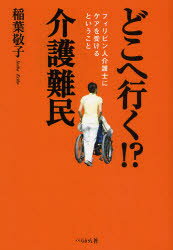 どこへ行く!？介護難民 フィリピン人介護士にケアを受けるということ 稲葉敬子/著