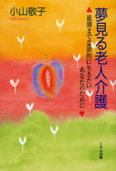 夢見る老人介護 最期まで意欲的に生きたいあなたのために 小山敬子/作