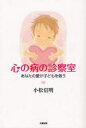 心の病の診察室 あなたの愛が子どもを救う 太陽出版 小松信明/著