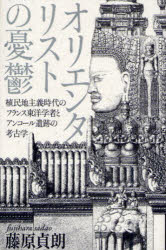 オリエンタリストの憂鬱　植民地主義時代のフランス東洋学者とアンコール遺跡の考古学　藤原貞朗/著
