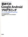 初めてのGoogle　Androidプログラミング　サンプルで学ぶ必須作法と基本手順　ジェローム・ディマジオ/著　安生真/監修　土肥拓生/訳