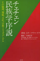 チェチェン民族学序説 その倫理、規範、文化、宗教=ウェズデンゲル ムサー・アフマードフ/著 今西昌幸/訳 大富亮/編