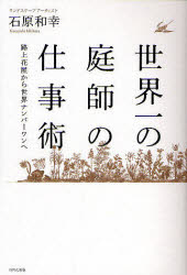 世界一の庭師の仕事術　路上花屋から世界ナンバーワンへ　石原和幸/著