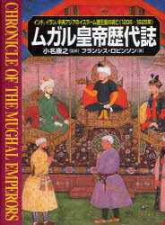 ムガル皇帝歴代誌　インド、イラン、中央アジアのイスラーム諸王国の興亡(1206－1925年)　フランシス・ロビンソン/著　小名康之/監修　月森左知/訳