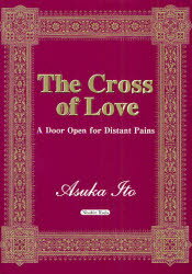 The　Cross　of　Love　A　Door　Open　for　Distant　Pains　Asuka　Ito/〔著〕のサムネイル