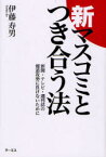 新マスコミとつき合う法　新聞・テレビ・週刊誌の報道攻勢に負けないために　伊藤寿男/著