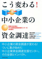 こう変わる!中小企業の資金調達　税理士会が創る中小企業資金調達支援センターの全仕組み　清水武信/著..