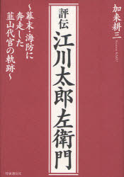 評伝江川太郎左衛門　幕末・海防に奔走した韮山代官の軌跡　加来耕三/著